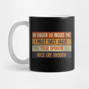 In Order To Insult me I Must First Value Your Opinion Nice Try Though Mug